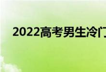 2022高考男生冷門專業(yè)（哪些專業(yè)冷門）
