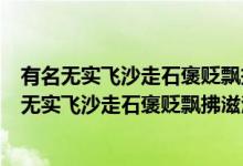 有名無實(shí)飛沙走石褒貶飄拂滋潤(rùn)的意思是什么（什么是有名無實(shí)飛沙走石褒貶飄拂滋潤(rùn)）