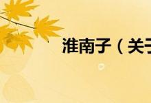 淮南子（關(guān)于淮南子的介紹）