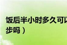 飯后半小時多久可以跑步（飯后半小時可以跑步嗎）