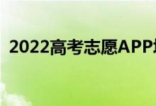 2022高考志愿APP填報(bào)（哪個(gè)又好又方便）