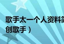 歌手太一個(gè)人資料簡介（一個(gè)非常全能型的原創(chuàng)歌手）
