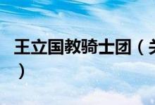王立國教騎士團(tuán)（關(guān)于王立國教騎士團(tuán)的介紹）