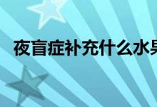 夜盲癥補(bǔ)充什么水果（夜盲癥吃什么水果）