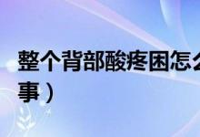 整個(gè)背部酸疼困怎么辦（整個(gè)背部酸疼怎么回事）