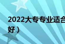 2022大專專業(yè)適合男生（?？颇袑W什么專業(yè)好）