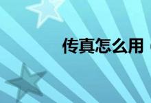 傳真怎么用（怎么使用傳真）