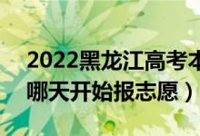 2022黑龍江高考本科提前批志愿填報(bào)時(shí)間（哪天開始報(bào)志愿）