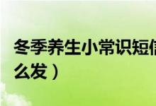 冬季養(yǎng)生小常識短信（冬季養(yǎng)生小常識短信怎么發(fā)）