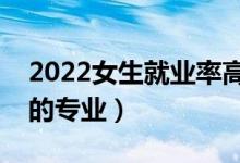 2022女生就業(yè)率高的專業(yè)有什么（適合女生的專業(yè)）