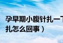 孕早期小腹針扎一下疼（孕早期小腹刺痛像針扎怎么回事）