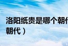 洛陽(yáng)紙貴是哪個(gè)朝代的成語(yǔ)（洛陽(yáng)紙貴是哪個(gè)朝代）