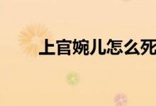 上官婉兒怎么死的(上官婉兒是誰)