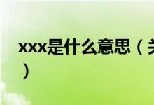 xxx是什么意思（關(guān)于xxx是什么意思的介紹）