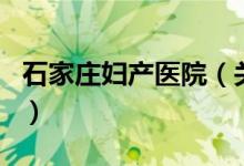 石家莊婦產(chǎn)醫(yī)院（關(guān)于石家莊婦產(chǎn)醫(yī)院的介紹）
