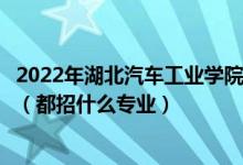 2022年湖北汽車工業(yè)學(xué)院科技學(xué)院各省招生計劃及招生人數(shù)（都招什么專業(yè)）