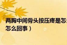 兩胸中間骨頭按壓疼是怎么回事（兩胸中間骨頭按壓疼痛是怎么回事）