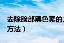 去除臉部黑色素的方法（去除臉部黑色素7個方法）