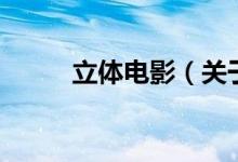 立體電影（關(guān)于立體電影的介紹）