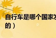 自行車是哪個(gè)國(guó)家發(fā)明的（自行車是如何發(fā)明的）