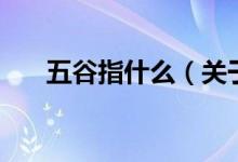 五谷指什么（關(guān)于五谷指什么的介紹）