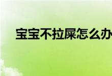 寶寶不拉屎怎么辦（可以嘗試這些方法）
