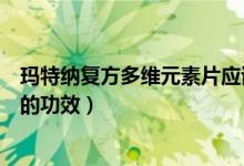 瑪特納復(fù)方多維元素片應(yīng)該怎么吃（瑪特納復(fù)方多維元素片的功效）