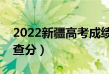 2022新疆高考成績什么時候出來（哪天可以查分）