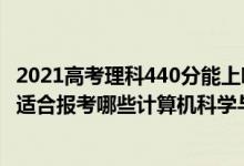 2021高考理科440分能上哪些大學(xué)（2022年高考440分左右適合報(bào)考哪些計(jì)算機(jī)科學(xué)與技術(shù)專業(yè)大學(xué)）