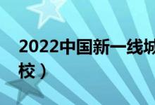 2022中國新一線城市大學排名（有哪些好學校）