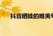 抖音曬娃的唯美句子（都有哪些句子）