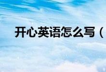 開心英語怎么寫（如何用英語表達(dá)開心）