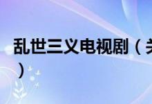 亂世三義電視?。P(guān)于亂世三義電視劇的介紹）