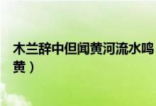 木蘭辭中但聞黃河流水鳴（木蘭辭中有當(dāng)窗理云鬢對(duì)鏡貼花黃）