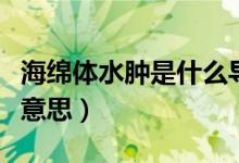 海綿體水腫是什么導(dǎo)致的（海綿體水腫是什么意思）