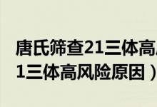 唐氏篩查21三體高風(fēng)險(xiǎn)怎么處理（唐氏篩查21三體高風(fēng)險(xiǎn)原因）