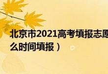 北京市2021高考填報(bào)志愿時(shí)間（2022北京高考本科志愿什么時(shí)間填報(bào)）