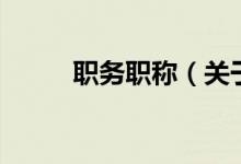 職務(wù)職稱（關(guān)于職務(wù)職稱的介紹）