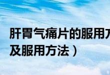 肝胃氣痛片的服用方法（肝胃氣痛片功能主治及服用方法）
