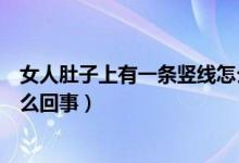 女人肚子上有一條豎線怎么回事（女人肚子上有一條豎線怎么回事）