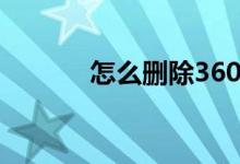 怎么刪除360（360怎么刪除）