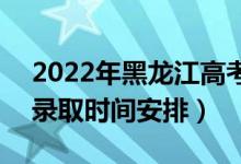 2022年黑龍江高考高職?？剖裁磿r候錄?。ㄤ浫r間安排）