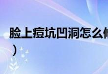 臉上痘坑凹洞怎么修復(fù)（修復(fù)凹洞痘坑的方法）