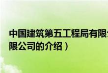 中國(guó)建筑第五工程局有限公司（關(guān)于中國(guó)建筑第五工程局有限公司的介紹）
