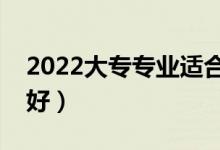 2022大專專業(yè)適合女生（?？婆畬W什么專業(yè)好）