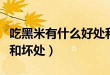 吃黑米有什么好處和壞處（吃黑米有什么好處和壞處）