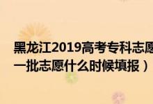 黑龍江2019高考?？浦驹柑顖髸r間（2022黑龍江高考本科一批志愿什么時候填報）