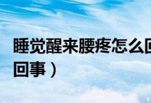 睡覺醒來腰疼怎么回事呢（睡覺醒來腰疼怎么回事）