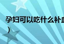 孕婦可以吃什么補(bǔ)血（孕婦有血竇不能吃什么）