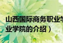山西國(guó)際商務(wù)職業(yè)學(xué)院（關(guān)于山西國(guó)際商務(wù)職業(yè)學(xué)院的介紹）